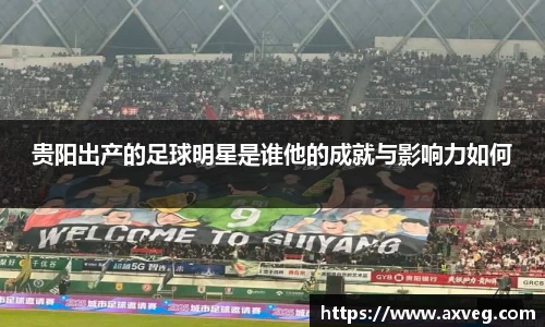 贵阳出产的足球明星是谁他的成就与影响力如何