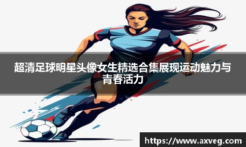 超清足球明星头像女生精选合集展现运动魅力与青春活力