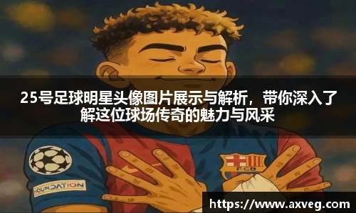 25号足球明星头像图片展示与解析，带你深入了解这位球场传奇的魅力与风采