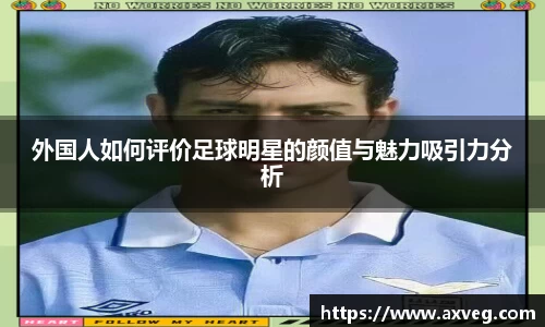 外国人如何评价足球明星的颜值与魅力吸引力分析