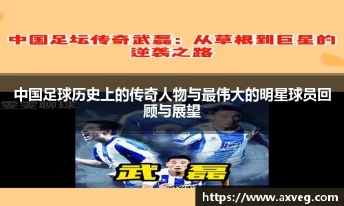 中国足球历史上的传奇人物与最伟大的明星球员回顾与展望