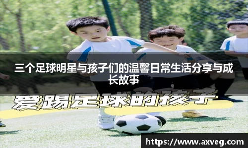 三个足球明星与孩子们的温馨日常生活分享与成长故事